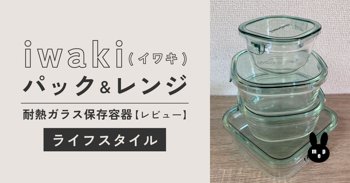 【レビュー】パック＆レンジ｜iwaki(イワキ)耐熱ガラス保存容器の魅力